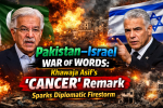 Pakistan–Israel War of Words: Khawaja Asif ‘Cancer’ Remark Sparks Diplomatic Firestorm